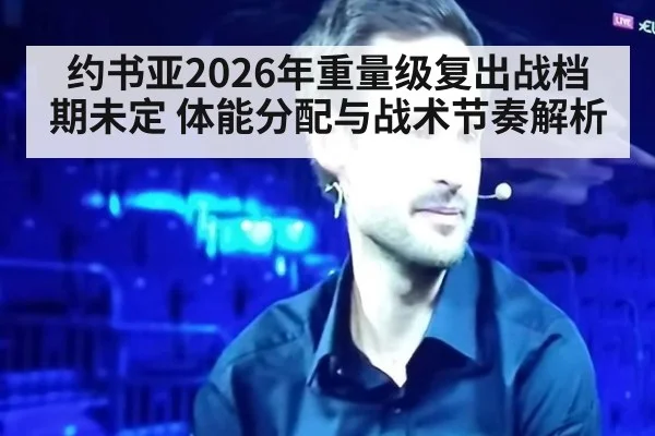 约书亚2026年重量级复出战档期未定 体能分配与战术节奏解析