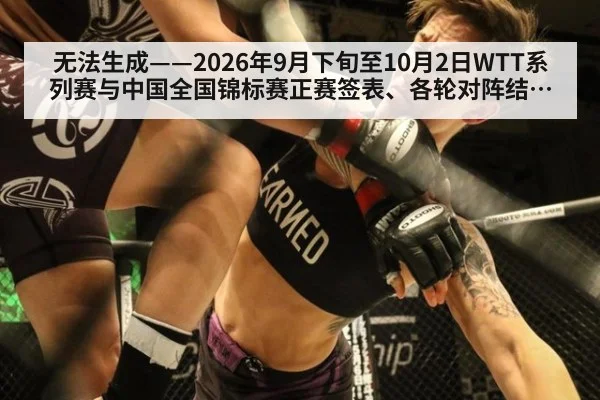 无法生成——2026年9月下旬至10月2日WTT系列赛与中国全国锦标赛正赛签表、各轮对阵结果及临场比分均无可核验公开来源（请求编号246-乒乓球）