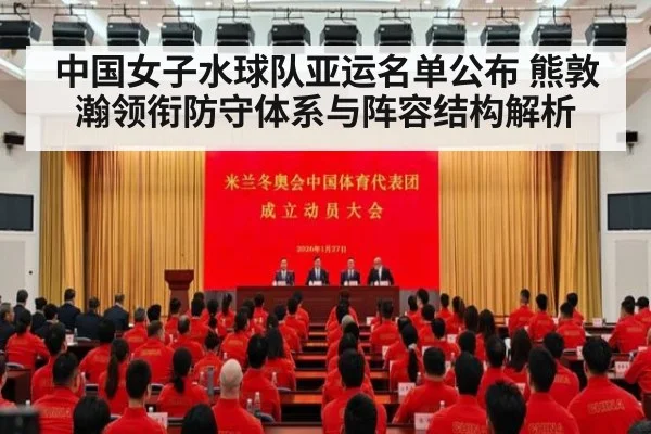 中国女子水球队亚运名单公布 熊敦瀚领衔防守体系与阵容结构解析