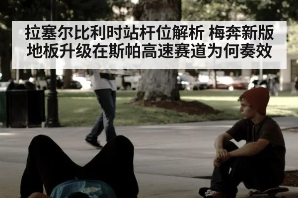 拉塞尔比利时站杆位解析 梅奔新版地板升级在斯帕高速赛道为何奏效